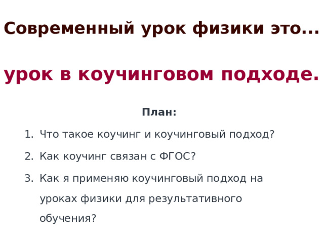 Современный урок физики это... урок в коучинговом подходе. План: Что такое коучинг и коучинговый подход? Как коучинг связан с ФГОС? Как я применяю коучинговый подход на уроках физики для результативного обучения?   