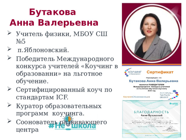 Бутакова   Анна Валерьевна Учитель физики, МБОУ СШ №5  п.Яблоновский. Победитель Международного конкурса учителей «Коучинг в образованни» на льготное обучение. Сертифицированный коуч по стандартам ICF. Куратор образовательных программ коучинга. Соонователь развивающего центра 