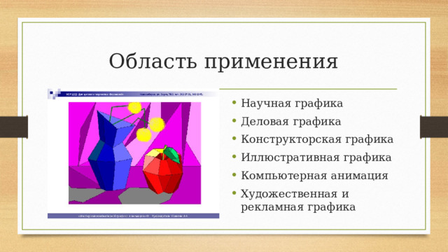 Область применения Научная графика Деловая графика Конструкторская графика Иллюстративная графика Компьютерная анимация Художественная и рекламная графика 