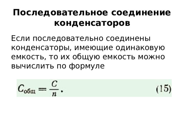 Последовательное соединение конденсаторов Если последовательно соединены конденсаторы, имеющие одинаковую емкость, то их общую емкость можно вычислить по формуле 