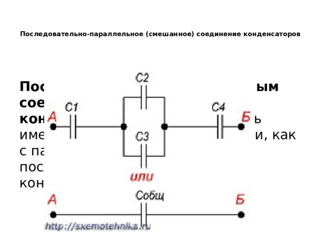   Последовательно-параллельное (смешанное) соединение конденсаторов   Последовательно-параллельным соединением конденсаторов  называется цепь имеющая в своем составе участки, как с параллельным, так и с последовательным соединением конденсаторов. 