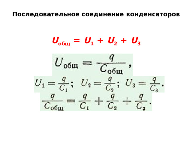 Последовательное соединение конденсаторов   U общ  =  U 1  +  U 2  +  U 3 