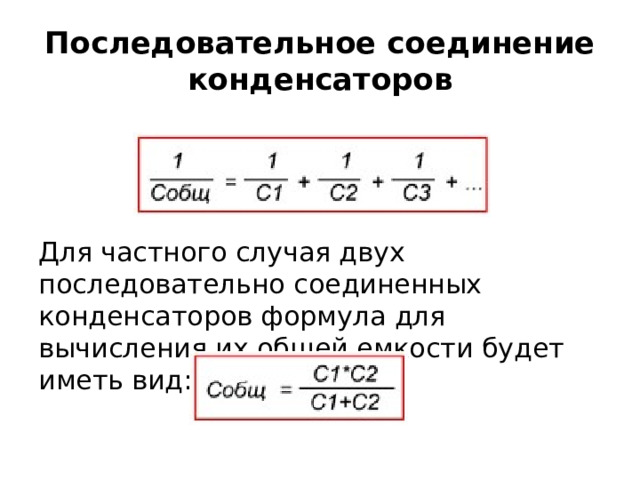 Последовательное соединение конденсаторов Для частного случая двух последовательно соединенных конденсаторов формула для вычисления их общей емкости будет иметь вид: 