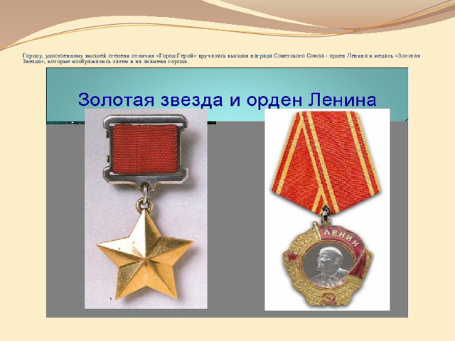      Городу, удостоенному высшей степени отличия «Город-Герой» вручалась высшая награда Советского Союза - орден Ленина и медаль «Золотая Звезда», которые изображались затем и на знамени города.   