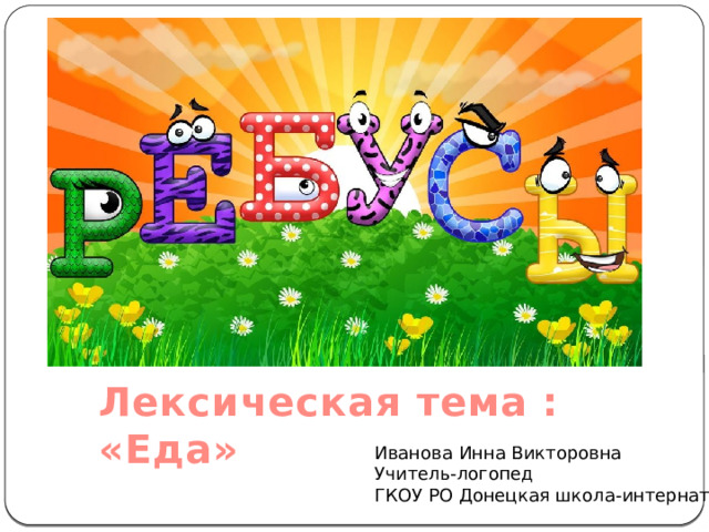 Лексическая тема : «Еда» Иванова Инна Викторовна Учитель-логопед ГКОУ РО Донецкая школа-интернат 