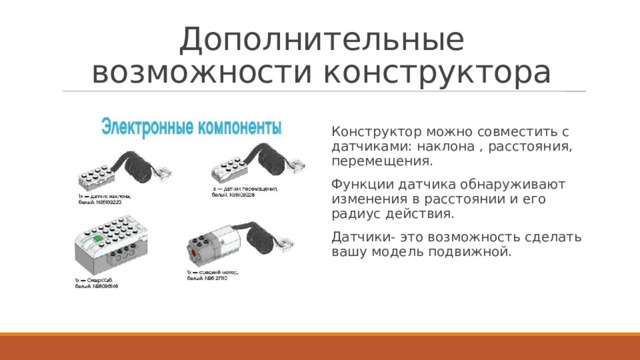 Дополнительные возможности конструктора Конструктор можно совместить с датчиками: наклона , расстояния, перемещения. Функции датчика обнаруживают изменения в расстоянии и его радиус действия. Датчики- это возможность сделать вашу модель подвижной. 