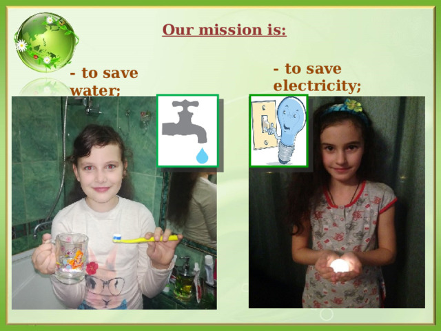 Our mission is: -  to save electricity; -  to save water ;   
