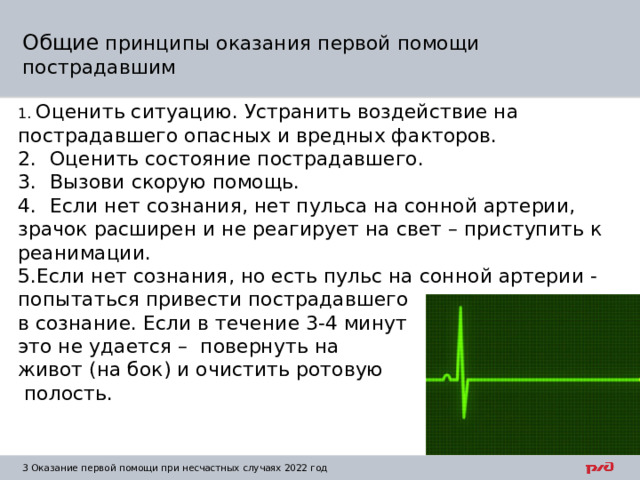 Общие принципы оказания первой помощи пострадавшим 1. Оценить ситуацию. Устранить воздействие на пострадавшего опасных и вредных факторов. 2.  Оценить состояние пострадавшего. 3.  Вызови скорую помощь. 4.  Если нет сознания, нет пульса на сонной артерии, зрачок расширен и не реагирует на свет – приступить к реанимации. Если нет сознания, но есть пульс на сонной артерии -попытаться привести пострадавшего в сознание. Если в течение 3-4 минут это не удается – повернуть на живот (на бок) и очистить ротовую  полость. 1  Оказание первой помощи при несчастных случаях 2022 год 
