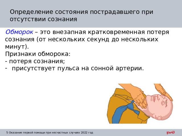 Определение состояния пострадавшего при отсутствии сознания Обморок – это внезапная кратковременная потеря сознания (от нескольких секунд до нескольких минут). Признаки обморока: - потеря сознания; присутствует пульса на сонной артерии.  1  Оказание первой помощи при несчастных случаях 2022 год 