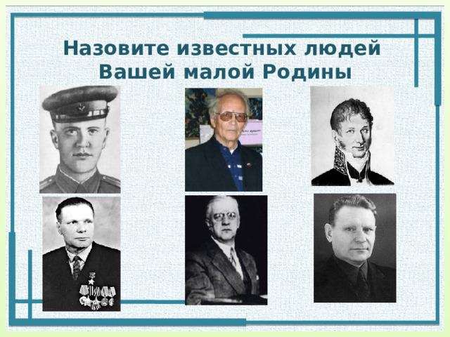 Назовите известных людей  Вашей малой Родины 