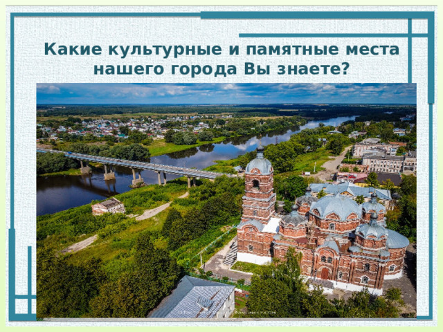 Какие культурные и памятные места  нашего города Вы знаете? 