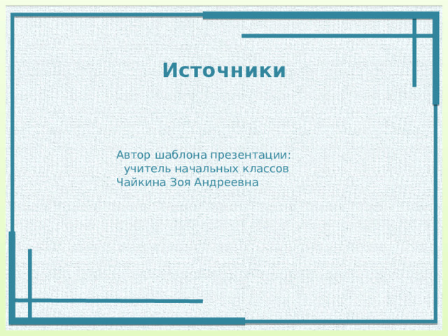 Источники Автор шаблона презентации:  учитель начальных классов Чайкина Зоя Андреевна 