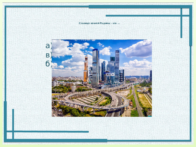  Столица нашей Родины - это …   а) Владимир в) Москва б) Санкт-Петербург 