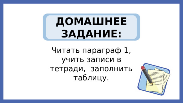 ДОМАШНЕЕ ЗАДАНИЕ: Читать параграф 1, учить записи в тетради, заполнить таблицу. 