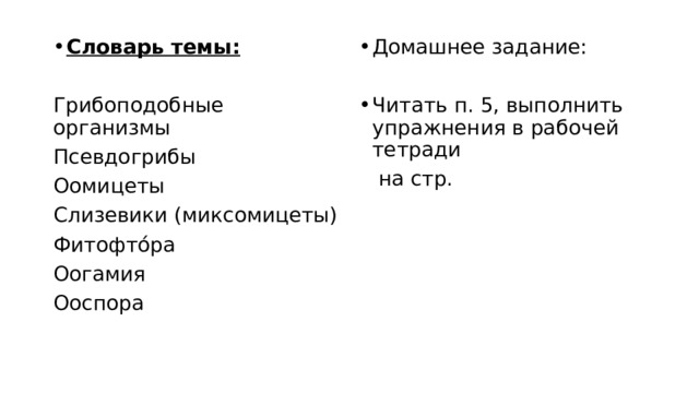 Домашнее задание: Словарь темы:  Грибоподобные организмы Читать п. 5, выполнить упражнения в рабочей тетради Псевдогрибы  на стр. Оомицеты Слизевики (миксомицеты) Фитофто́ра Оогамия Ооспора 