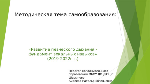 Методическая тема самообразования:         «Развитие певческого дыхания - фундамент вокальных навыков»  (2019-2022г.г.) Педагог дополнительного образования МБОУ ДО ДЮЦ г. Шарыпово Киреева Наталья Евгеньевна 