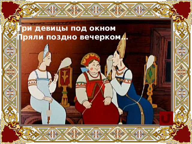 Три девицы под окном Пряли поздно вечерком… 