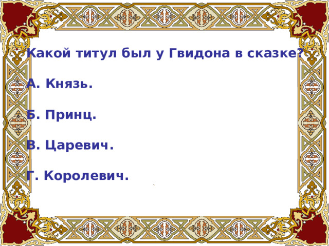 Какой титул был у Гвидона в сказке?   А. Князь.   Б. Принц.   В. Царевич.   Г. Королевич. 