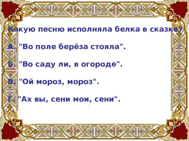 Какую песню исполняла белка в сказке?   А. 