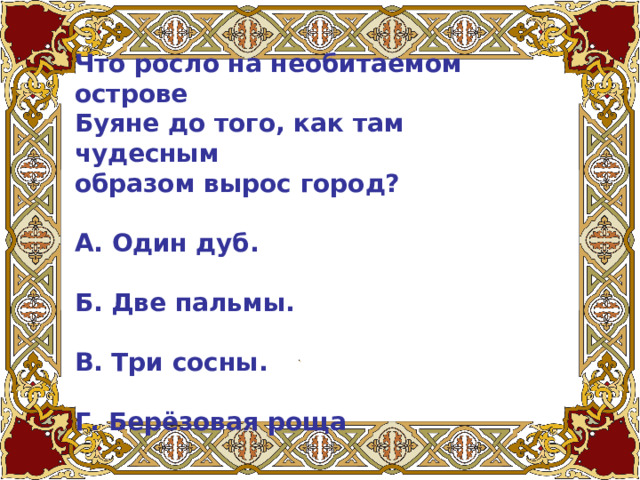 Что росло на необитаемом острове Буяне до того, как там чудесным образом вырос город?   А. Один дуб.   Б. Две пальмы.   В. Три сосны.   Г. Берёзовая роща 