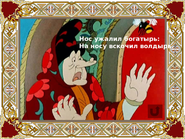 Нос ужалил богатырь: На носу вскочил волдырь. 