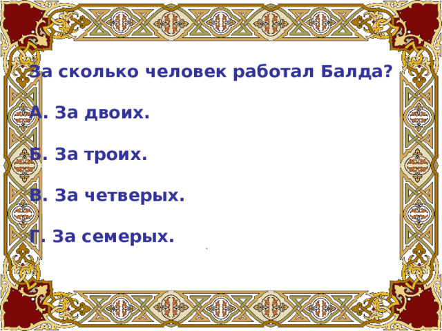 За сколько человек работал Балда?   А. За двоих.   Б. За троих.   В. За четверых.   Г. За семерых.   