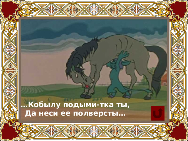 … Кобылу подыми-тка ты, Да неси ее полверсты…  