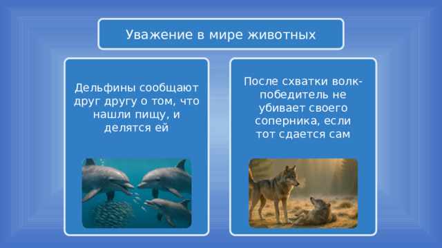 Уважение в мире животных После схватки волк-победитель не убивает своего соперника, если Дельфины сообщают друг другу о том, что нашли пищу, и делятся ей тот сдается сам 