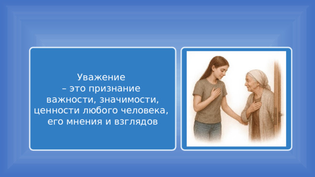 Уважение – это признание важности, значимости, ценности любого человека, его мнения и взглядов 