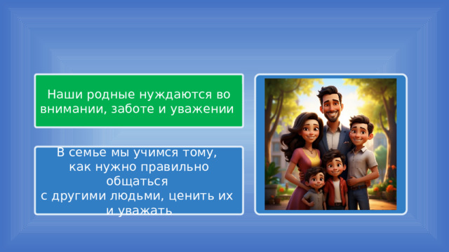 Наши родные нуждаются во внимании, заботе и уважении В семье мы учимся тому, как нужно правильно общаться с другими людьми, ценить их и уважать 