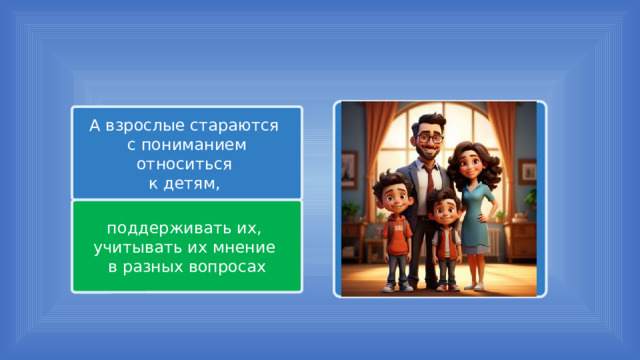 А взрослые стараются с пониманием относиться к детям, поддерживать их, учитывать их мнение в разных вопросах 