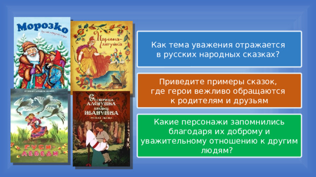 Как тема уважения отражается в русских народных сказках? Приведите примеры сказок, где герои вежливо обращаются к родителям и друзьям Какие персонажи запомнились благодаря их доброму и уважительному отношению к другим людям? 