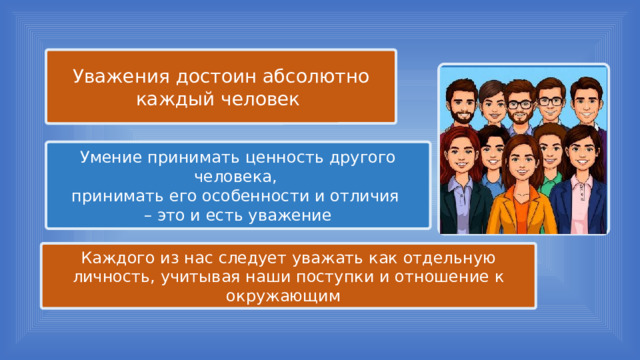 Уважения достоин абсолютно каждый человек Умение принимать ценность другого человека, принимать его особенности и отличия – это и есть уважение Каждого из нас следует уважать как отдельную личность, учитывая наши поступки и отношение к окружающим 