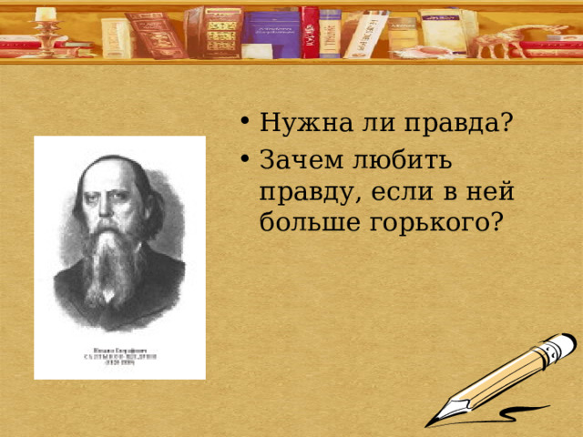 Нужна ли правда? Зачем любить правду, если в ней больше горького? 