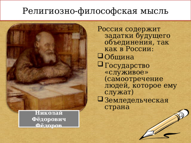 Религиозно-философская мысль Россия содержит задатки будущего объединения, так как в России: Община Государство «служивое» (самоотречение людей, которое ему служат) Земледельческая страна Николай Фёдорович Фёдоров 