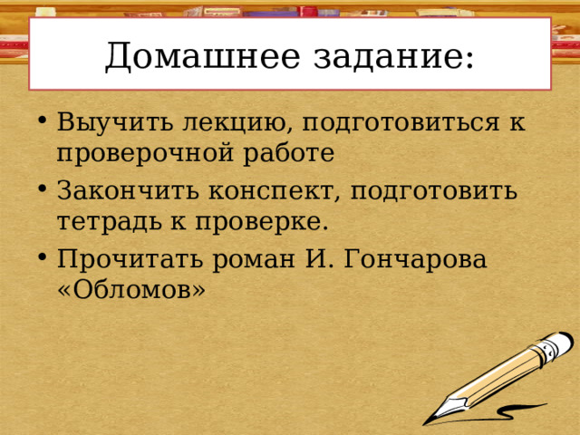Домашнее задание: Выучить лекцию, подготовиться к проверочной работе Закончить конспект, подготовить тетрадь к проверке. Прочитать роман И. Гончарова «Обломов» 