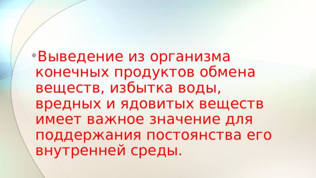 Выведение из организма конечных продуктов обмена веществ, избытка воды, вредных и ядовитых веществ имеет важное значение для поддержания постоянства его внутренней среды. 