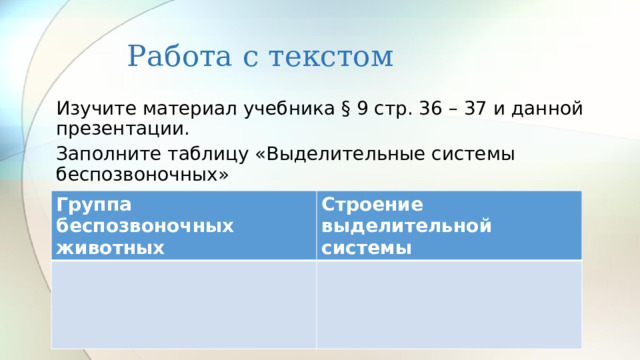 Работа с текстом Изучите материал учебника § 9 стр. 36 – 37 и данной презентации. Заполните таблицу «Выделительные системы беспозвоночных» Группа беспозвоночных животных Строение выделительной системы 