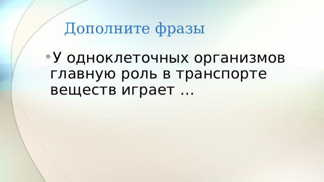 Дополните фразы У одноклеточных организмов главную роль в транспорте веществ играет … 