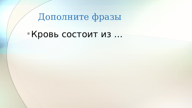 Дополните фразы Кровь состоит из … 