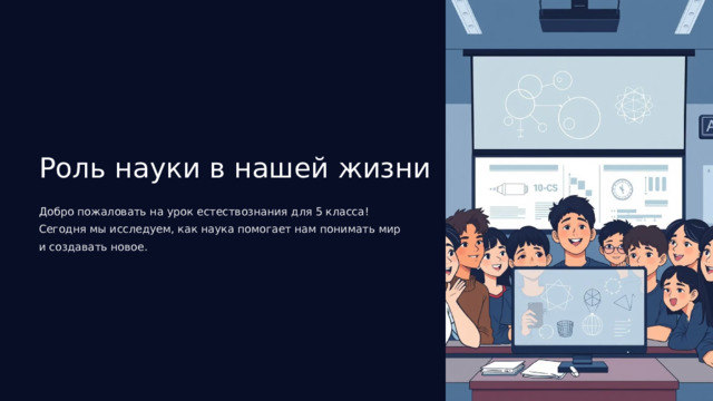  Роль науки в нашей жизни Добро пожаловать на урок естествознания для 5 класса! Сегодня мы исследуем, как наука помогает нам понимать мир и создавать новое. 