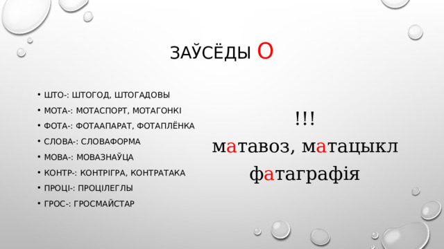 Заўсёды о Што-: штогод, штогадовы Мота-: мотаспорт, мотагонкі Фота-: фотаапарат, фотаплёнка Слова-: словаформа Мова-: мовазнаўца Контр-: контрігра, контратака Проці-: процілеглы Грос-: гросмайстар !!! м а тавоз, м а тацыкл ф а таграфія 