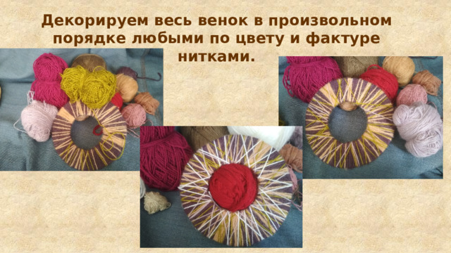 Декорируем весь венок в произвольном порядке любыми по цвету и фактуре нитками. 