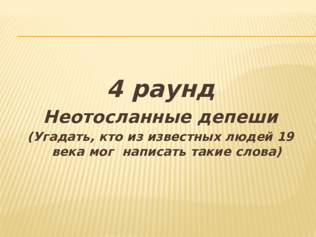 4 раунд Неотосланные депеши (Угадать, кто из известных людей 19 века мог написать такие слова) 
