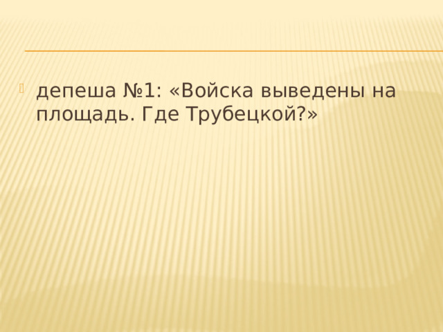 депеша №1: «Войска выведены на площадь. Где Трубецкой?» 