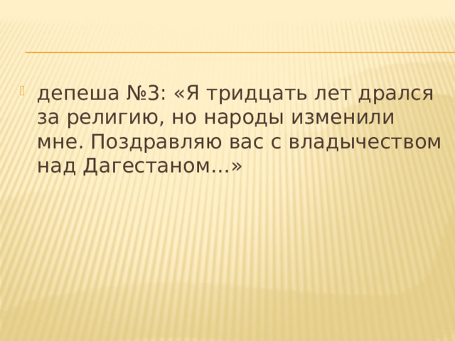 депеша №3: «Я тридцать лет дрался за религию, но народы изменили мне. Поздравляю вас с владычеством над Дагестаном…» 
