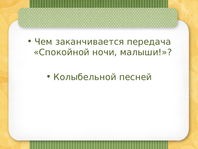 Чем заканчивается передача «Спокойной ночи, малыши!»? Колыбельной песней 