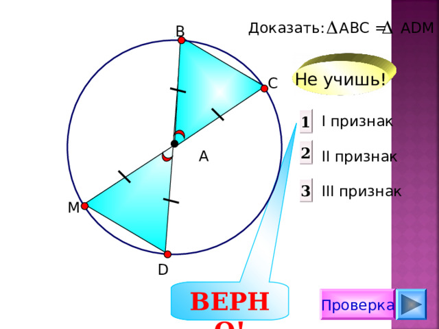 Доказать:  АВС = А D М В Не учишь! С I признак  II признак III признак 1 2 А 3 М D ВЕРНО! Проверка 
