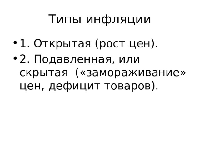 Типы инфляции 1. Открытая (рост цен). 2. Подавленная, или скрытая («замораживание» цен, дефицит товаров). 