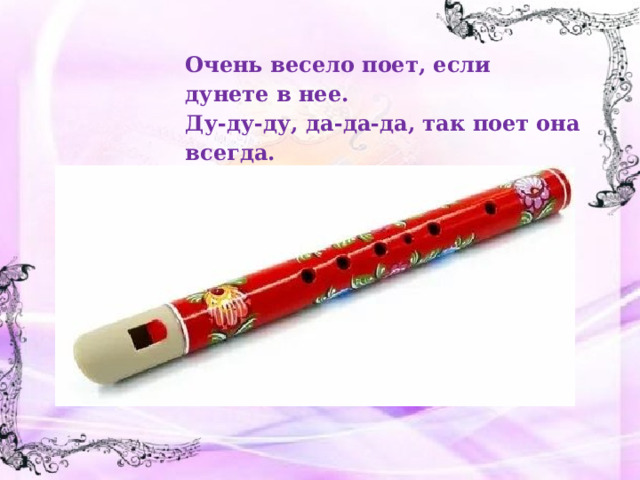Очень весело поет, если дунете в нее. Ду-ду-ду, да-да-да, так поет она всегда. Не палочка, не трубочка, а что же это? 
